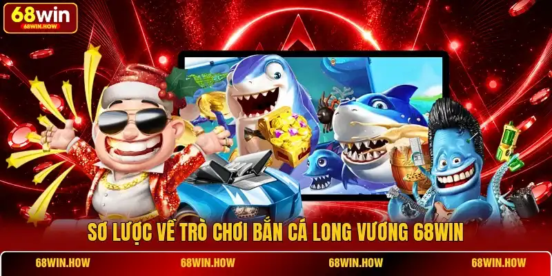 Sơ lược về trò chơi bắn cá Long Vương 68win