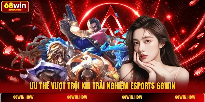 Ưu thế vượt trội khi trải nghiệm Esports 68WIN