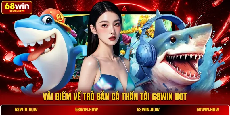 Vài điểm về trò bắn cá Thần Tài 68win hot